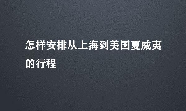 怎样安排从上海到美国夏威夷的行程