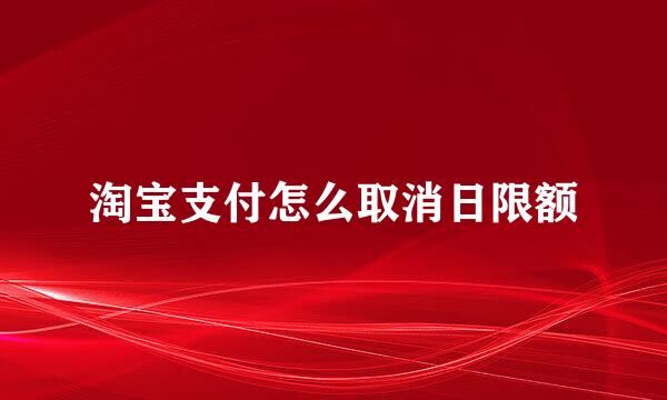 淘宝支付怎么取消日限额