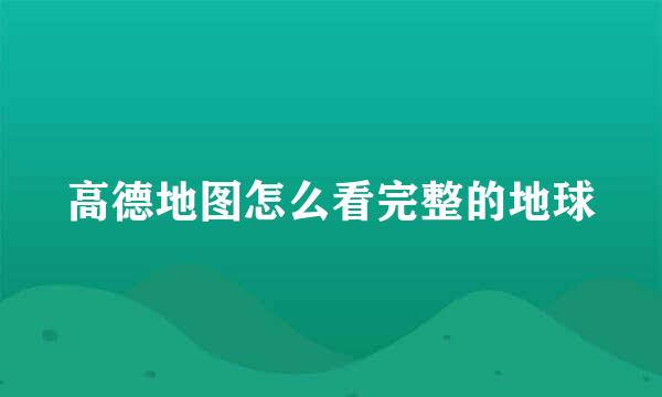 高德地图怎么看完整的地球