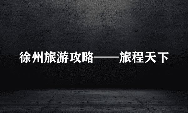 徐州旅游攻略——旅程天下