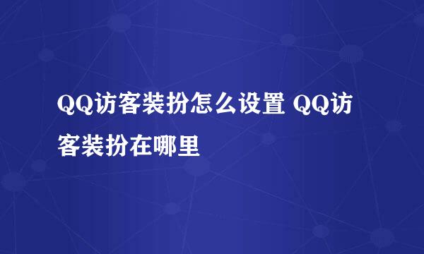 QQ访客装扮怎么设置 QQ访客装扮在哪里
