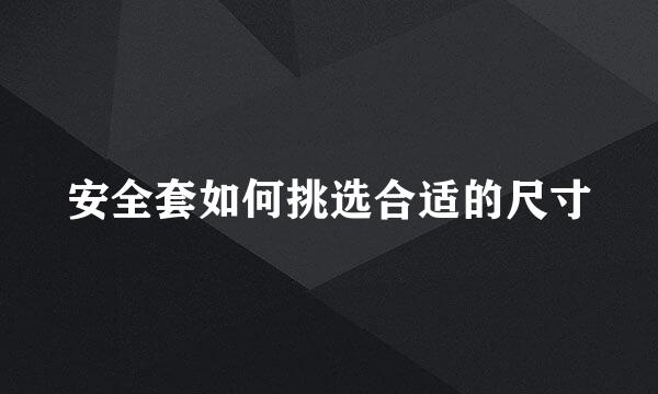 安全套如何挑选合适的尺寸