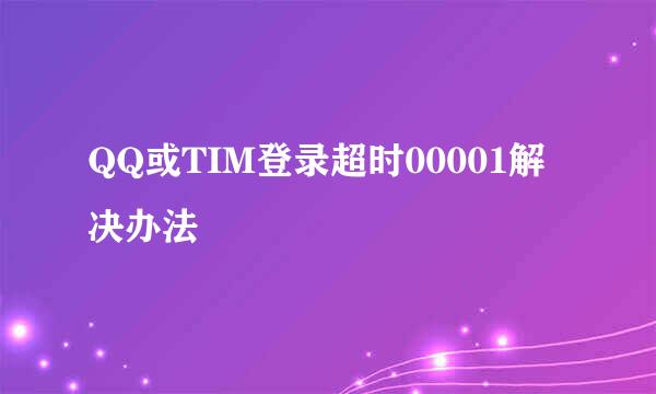 QQ或TIM登录超时00001解决办法