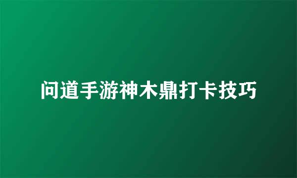 问道手游神木鼎打卡技巧