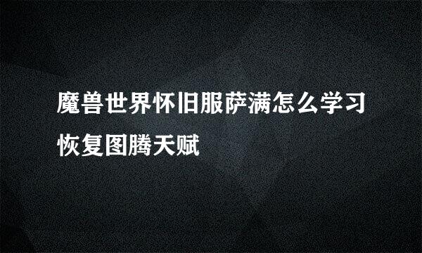 魔兽世界怀旧服萨满怎么学习恢复图腾天赋