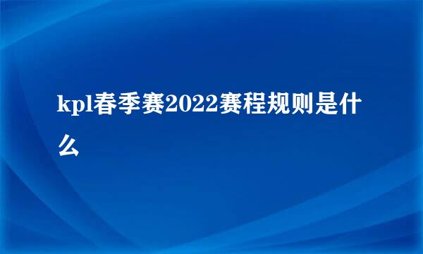 kpl春季赛2022赛程规则是什么