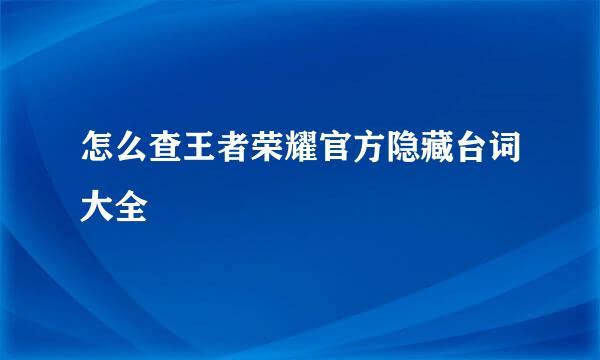 怎么查王者荣耀官方隐藏台词大全