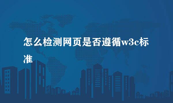 怎么检测网页是否遵循w3c标准