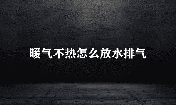 暖气不热怎么放水排气