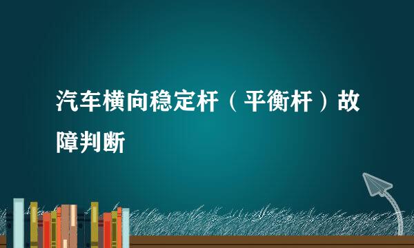 汽车横向稳定杆（平衡杆）故障判断