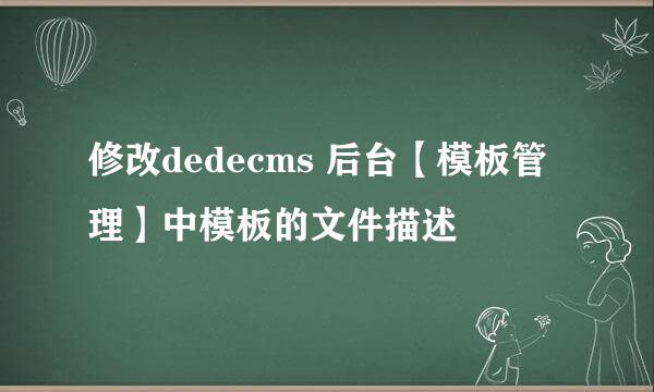 修改dedecms 后台【模板管理】中模板的文件描述