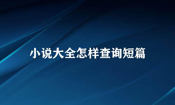 小说大全怎样查询短篇
