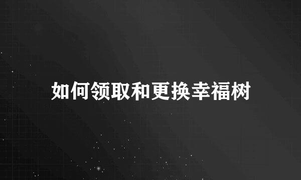如何领取和更换幸福树