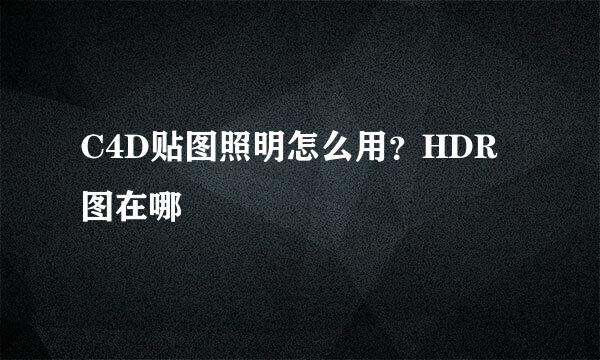 C4D贴图照明怎么用？HDR图在哪
