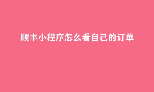 顺丰小程序怎么看自己的订单
