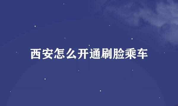 西安怎么开通刷脸乘车