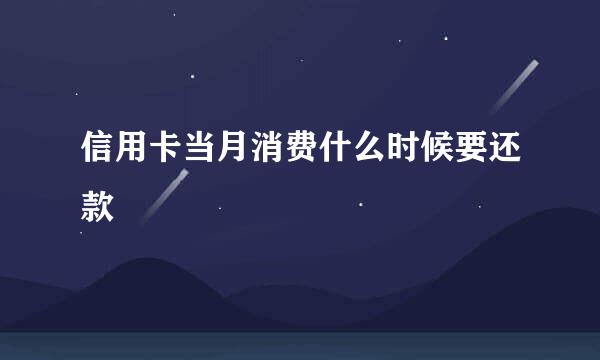 信用卡当月消费什么时候要还款