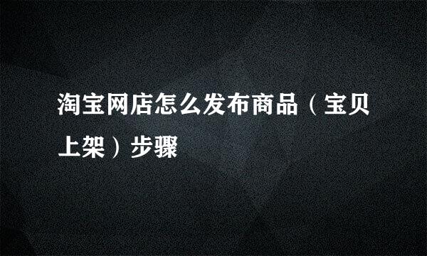 淘宝网店怎么发布商品（宝贝上架）步骤
