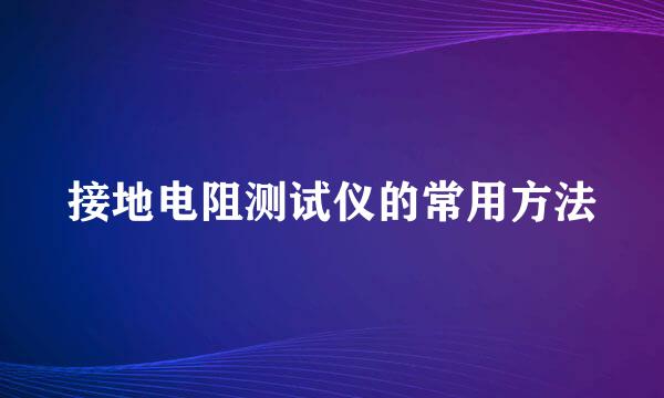接地电阻测试仪的常用方法