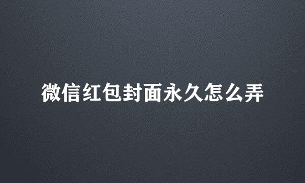 微信红包封面永久怎么弄