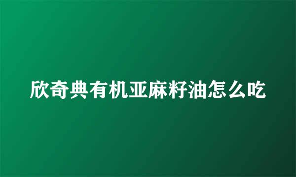 欣奇典有机亚麻籽油怎么吃