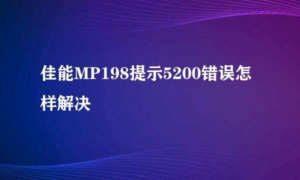 佳能MP198提示5200错误怎样解决