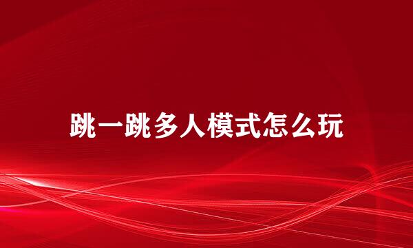跳一跳多人模式怎么玩