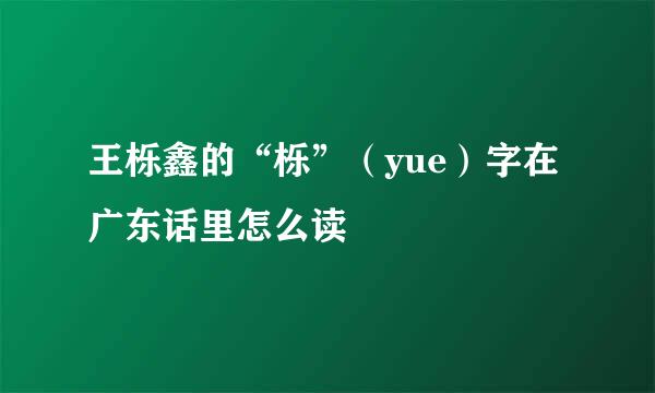 王栎鑫的“栎”(yue)字在广东话里怎么读