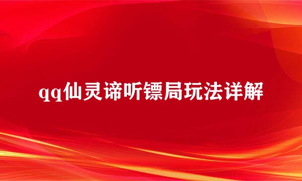 qq仙灵谛听镖局玩法详解