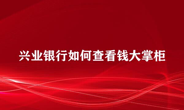 兴业银行如何查看钱大掌柜