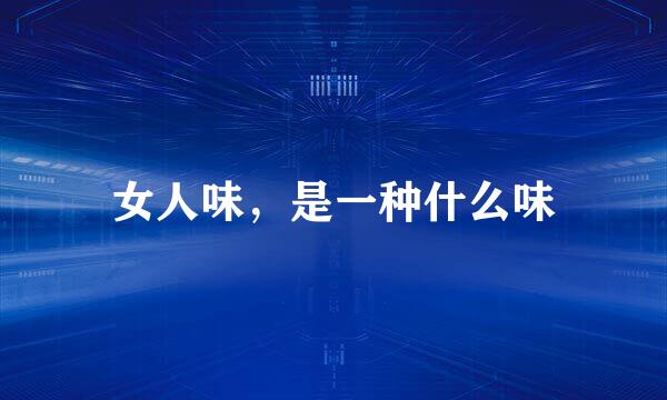 女人味，是一种什么味