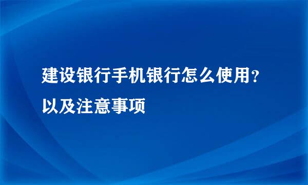 建设银行手机银行怎么使用?以及注意事项
