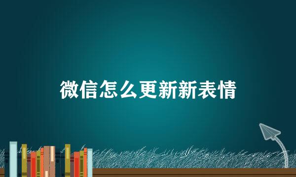 微信怎么更新新表情