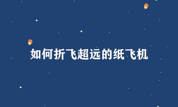 如何折飞超远的纸飞机