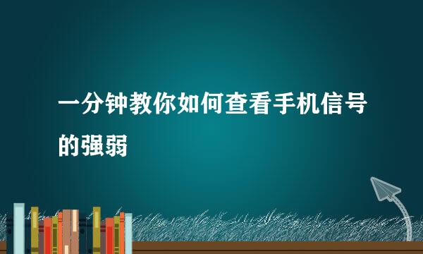 一分钟教你如何查看手机信号的强弱
