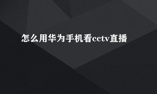 怎么用华为手机看cctv直播