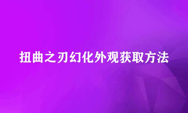 扭曲之刃幻化外观获取方法