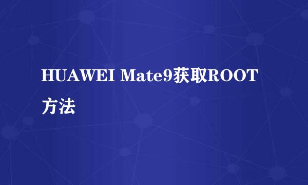HUAWEI Mate9获取ROOT方法