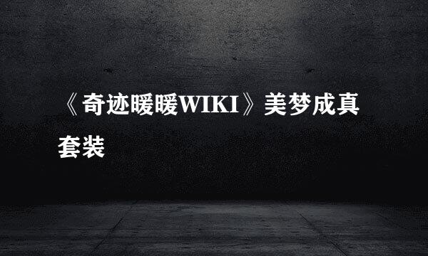 《奇迹暖暖WIKI》美梦成真套装