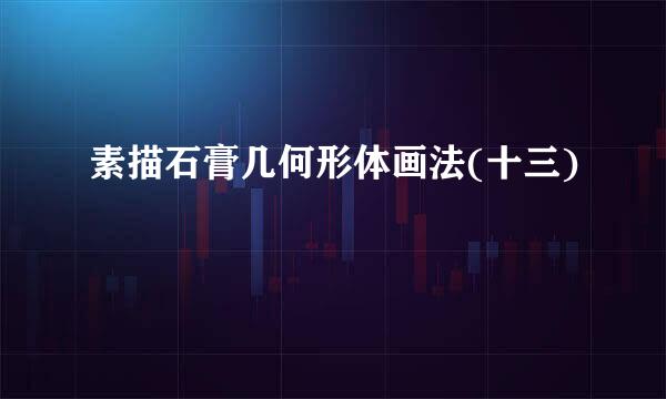 素描石膏几何形体画法(十三)