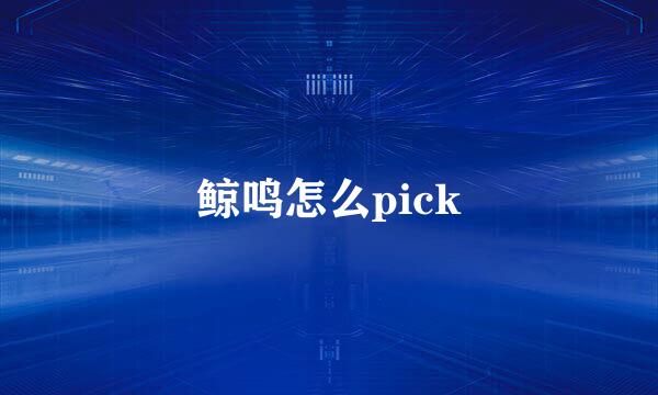 鲸鸣怎么pick