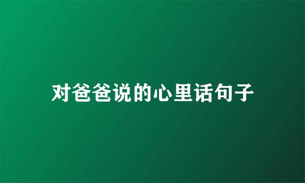 对爸爸说的心里话句子