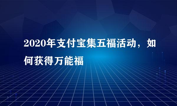 2020年支付宝集五福活动，如何获得万能福
