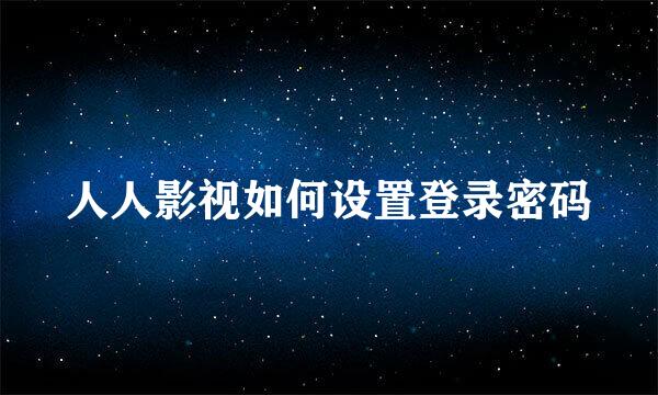 人人影视如何设置登录密码