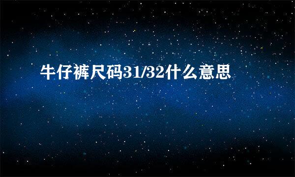 牛仔裤尺码31/32什么意思