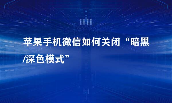 苹果手机微信如何关闭“暗黑/深色模式”