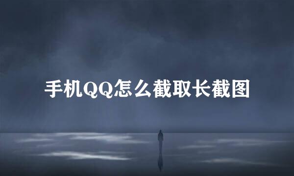 手机QQ怎么截取长截图