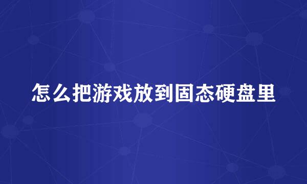 怎么把游戏放到固态硬盘里
