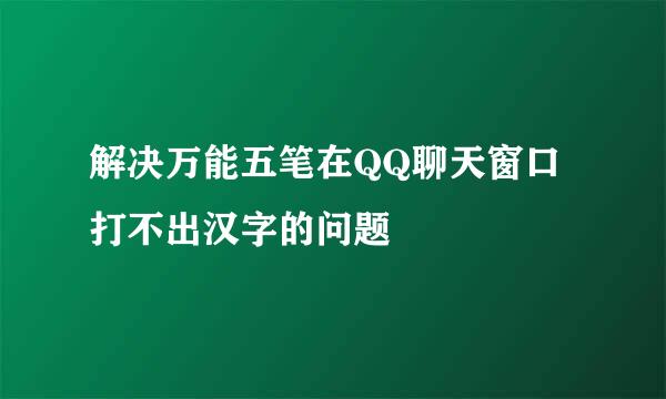 解决万能五笔在QQ聊天窗口打不出汉字的问题