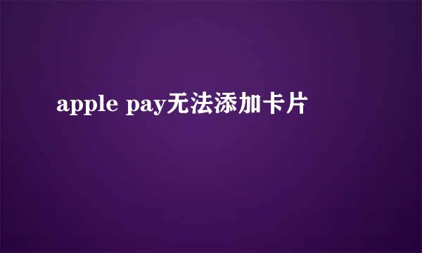 apple pay无法添加卡片